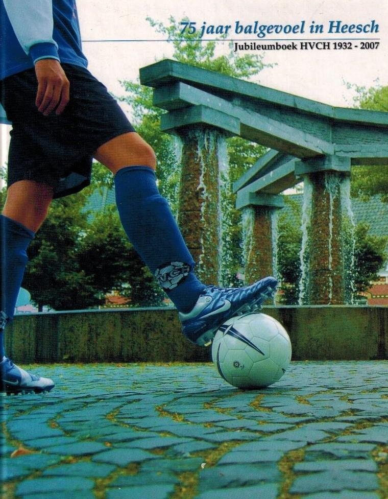Redactie - 75 jaar balgevoel in Heesch -Jubileumboek HVCH 1932-2007