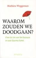 Weggeman, Mathieu - Waarom zouden we doodgaan ?   Over de zin van het bestaan en wat daarna komt