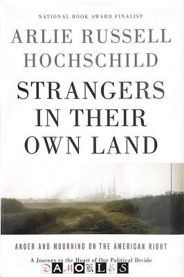 Arlie Russell Hochschild - Strangers in their own land. Anger and Mourning on the American Right