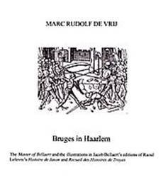 VRIJ, MARC RUDOLF DE. - Bruges in Haarlem. The Master of Bellaert and the illustrations in Jacob Bellaert's editions of Raoul Lefevre's Histoire de Jason and Recueil des Histoires de Troyes [Dissertation]
