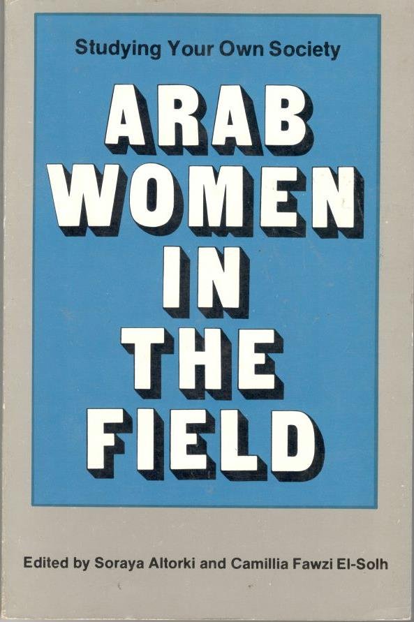 Altorki, Soraya and Camillia Fawzi El-Solh, editors - Arab women in the field.  Studying your own Society
