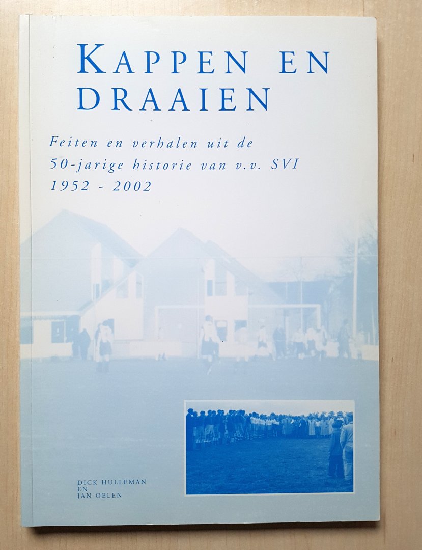Dick Hulleman, Jan Oelen - Kappen en draaien - Feiten en verhalen uit de 50-jarige historie van v.v. SVI 1952 -2002