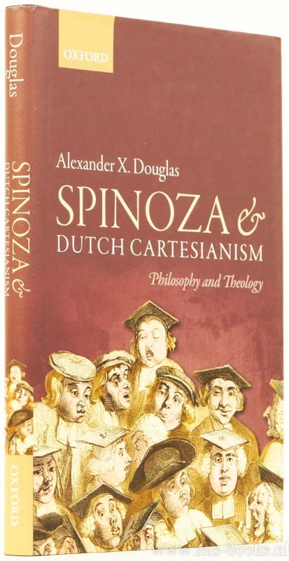SPINOZA, B. DE, DOUGLAS, A.X. - Spinoza and Dutch Cartesianism. Philosophy and theology.
