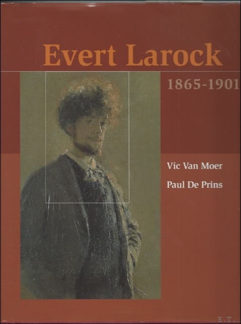 VAN MOER, Vic en DE PRINS, Paul; - EVERT LAROCK 1865-1901, **** exemplaar gesigneerd door de auteurs