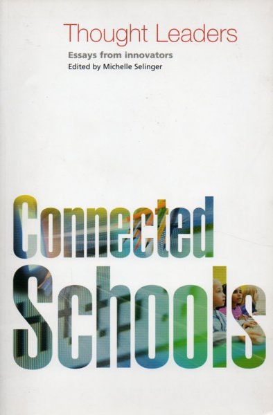 Selinger, Michelle (editor) - Connected Schools. Thought Leaders, essays from innovators