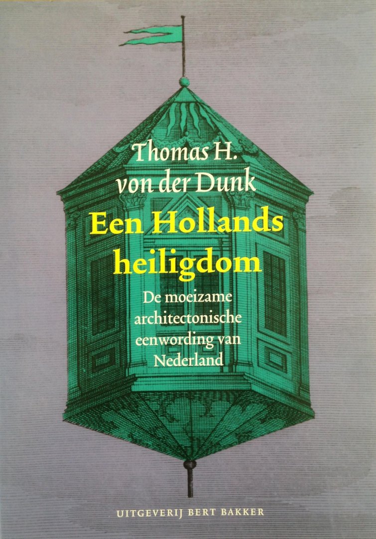 Dunk, Thomas H. von der - Een Hollands Heiligdom / de moeizame architectonische eenwording van Nederland