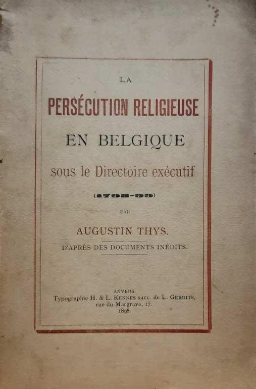 THYS Augustin - La Persécution Religieuse en Belgique sous le Directoire exécutif (1798-99) d'après des documents inédits