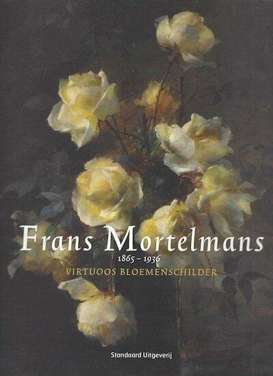 Hostyn, Norbert - Schiltz Ivo - Schiltz, Dirk - Frans Mortelmans 1865-1936 Virtuoos Bloemenschilder