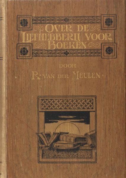 Meulen, R. van der. - Over de liefhebberij voor boeken. Voornamelijk met het oog op Het boek vóór onze dagen, beschreven en afgebeeld