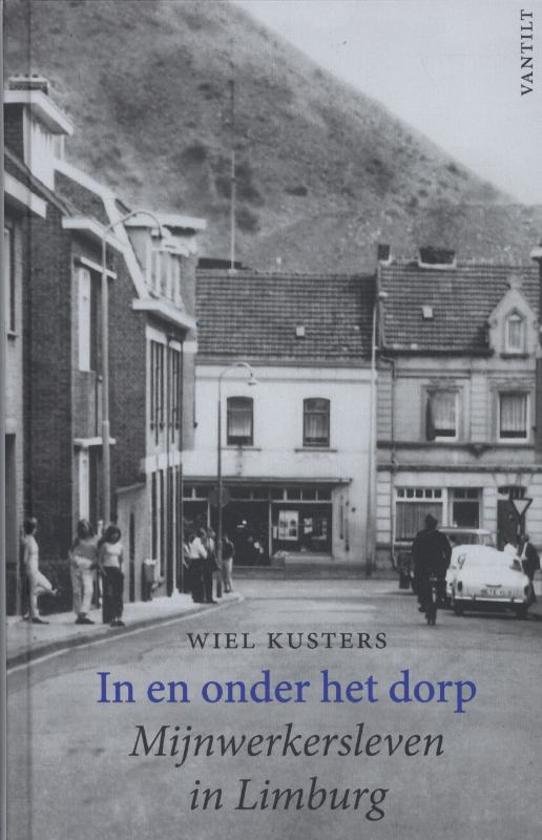Kusters, Wiel - In en onder het dorp / mijnwerkersleven in Limburg
