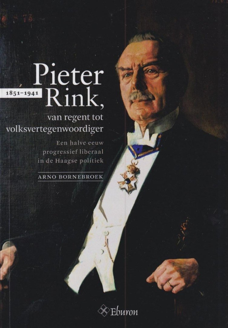 Bornebroek, A. H. - Pieter Rink (1851-1941), van regent tot volksvertegenwoordiger: Een halve eeuw progressief liberaal in de Haagse politiek