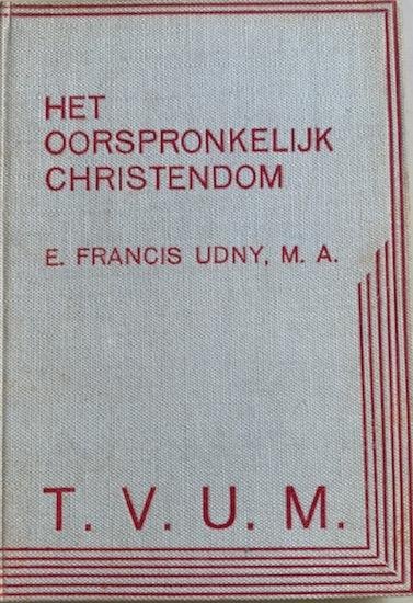 Udny, E. Francis - HET OORSPRONKELIJK CHRISTENDOM IN HET EVANGELIE VAN DE HEILIGE TWAALF, een oorspronkelijk en volledig evangelie: waarom de evangeliën geschreven werden en wat er mee geschiedde, een schets van de oorspronkelijke Leeringen.
