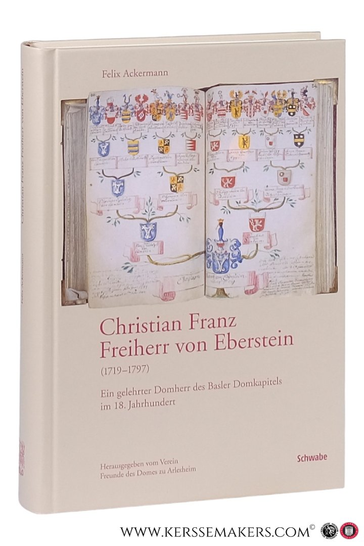 Ackermann, Felix. - Christian Franz Freiherr von Eberstein (1719-1797) : ein gelehrter Domherr des Basler Domkapitels im 18. Jahrhundert. Mit Beiträgen von Therese Wollmann, Benoît Girard, Rahel C. Ackermann und Bruno W. Häuptli Hrsg. vom Verein Freunde des Domes...