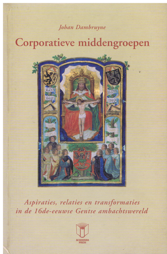 Johan Dambruyne - Corporatieve middengroepen aspiraties, relaties en transformaties in de 16de-eeuwse Gentse ambachtswereld