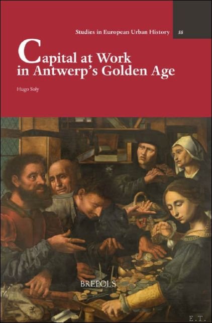 Hugo Soly - Capital at Work in Antwerp's Golden Age.