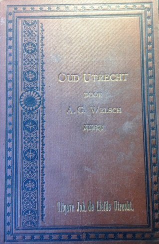 Welsch, A.G. - Oud-Utrecht. Voornaamste bladzijden uit de geschiedenis van de stad en provincie