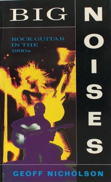 Nicholson, Geoff. - Big noise. Rock guitar in the 1990s.