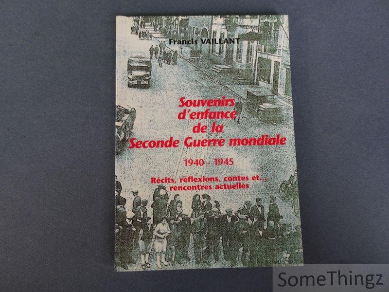 Vaillant, Francis. - Souvenirs d'enfance de la Seconde Guerre mondiale 1940-1945. Récits, réflexions, contes et... rencontres actuelles.