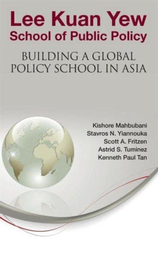 Mahbubani, Kishore (Nus, Tuminez, Astrid S (Nus, Yiannouka, Stavros N (Nus, Fritzen, Scott A (Nus - Lee Kuan Yew School Of Public Policy: Building A Global Policy School In Asia