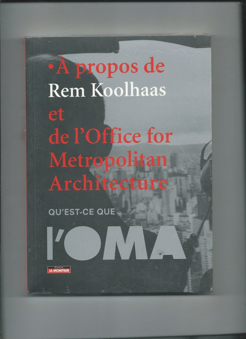 Betsky, Aaron, Ian Buruma, H.J.A. Hofland e.a. (Essais de) - A propos de Rem Koolhaas et de l'Office for Metropolitan Architecture. Qu'est-ce que l'OMA ?