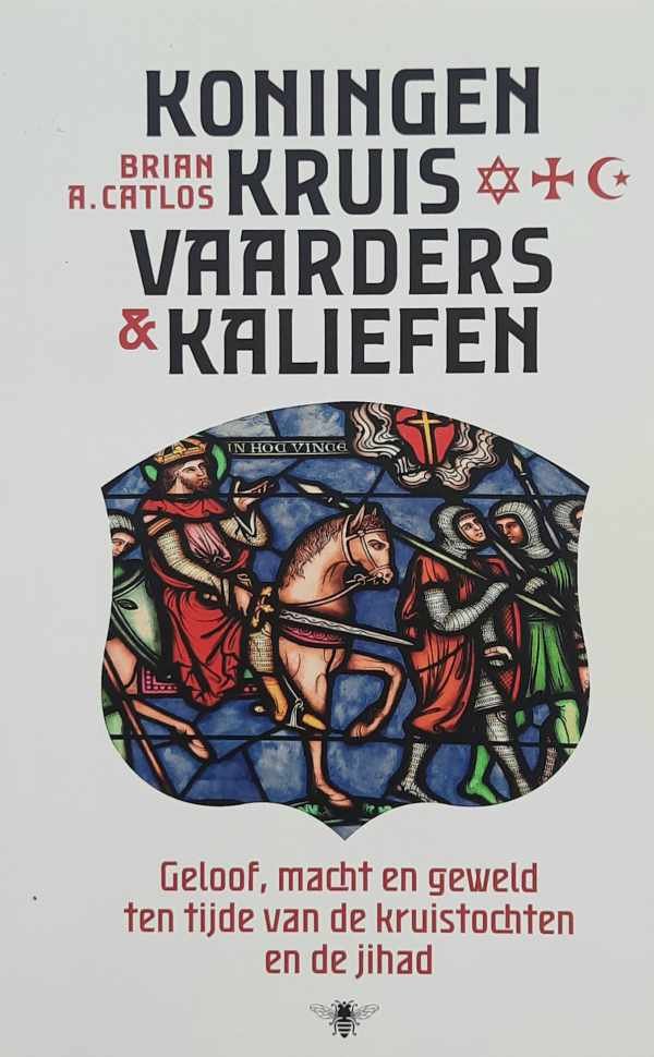 CATLOS Brian A. - Koningen, kruisvaarders en kaliefen  - geloof, macht en geweld ten tijde van de kruistochten en de jihad
