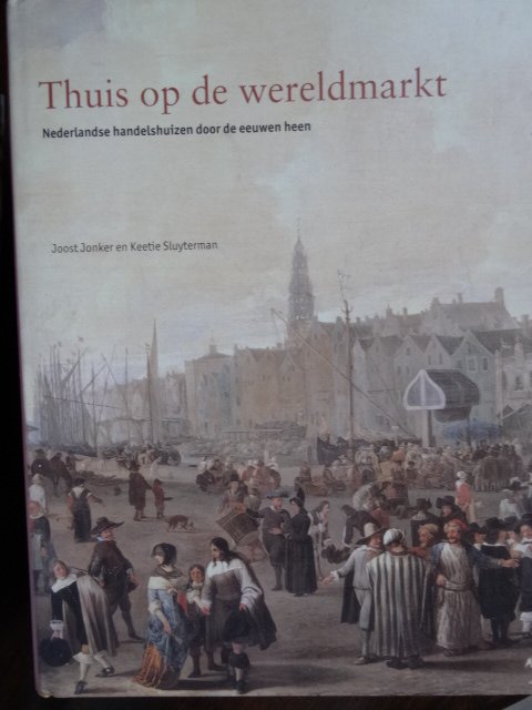 Jonker, Joost. / Keetie Sluyterman - Thuis op de wereldmarkt. -  Nederlandse handelshuizen door de eeuwen heen.