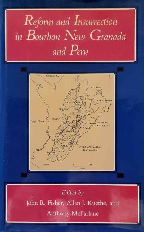 FISHER John R., KUETHE Allan J., MCFARLANE Anthony - Reform and Insurrection in Bourbon New Granada and Peru.