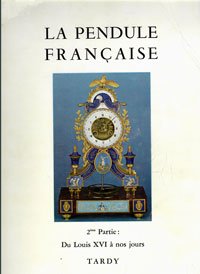 Tardy: - La Pendule Francaise. 2eme Partie. Du Louis XVI a nos Jours.