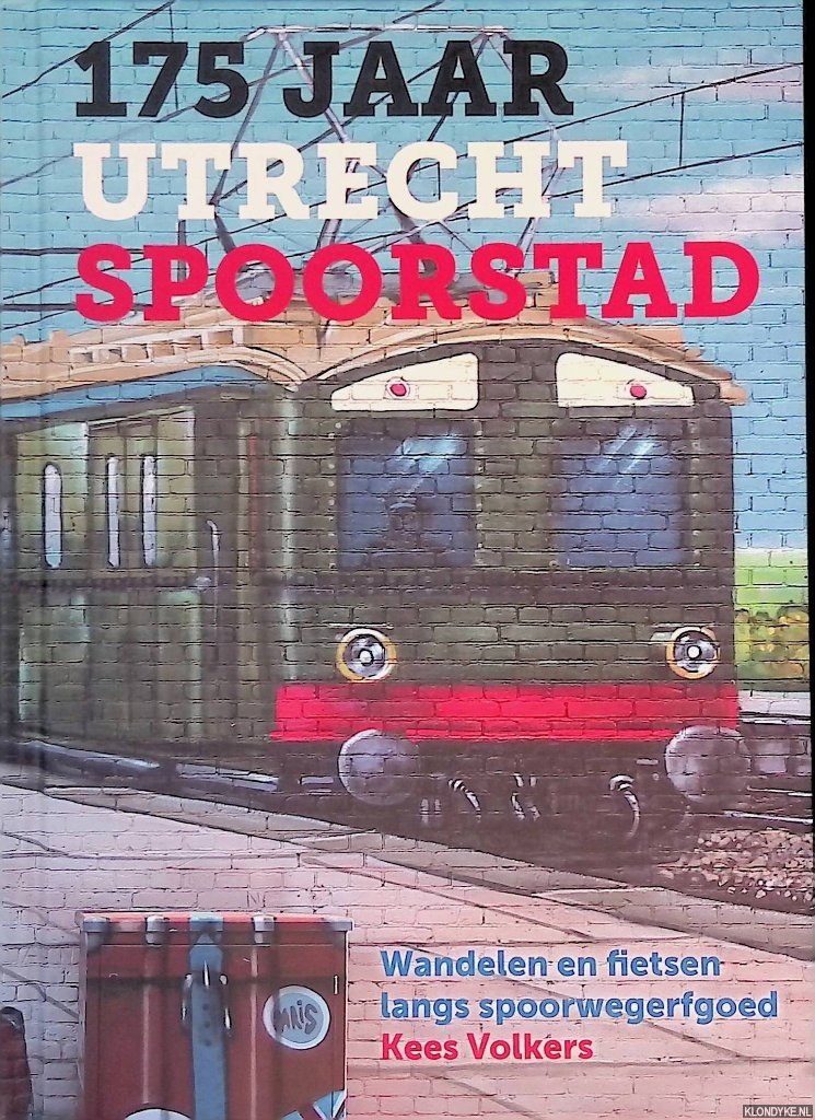 Volkers, Kees - 175 jaar Utrecht Spoorstad: wandelen en fietsen langs spoorwegerfgoed