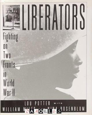 Lou Potter, William Miles, Nina Rosenblum - Liberators. Fighting on Two Fronts in World War II