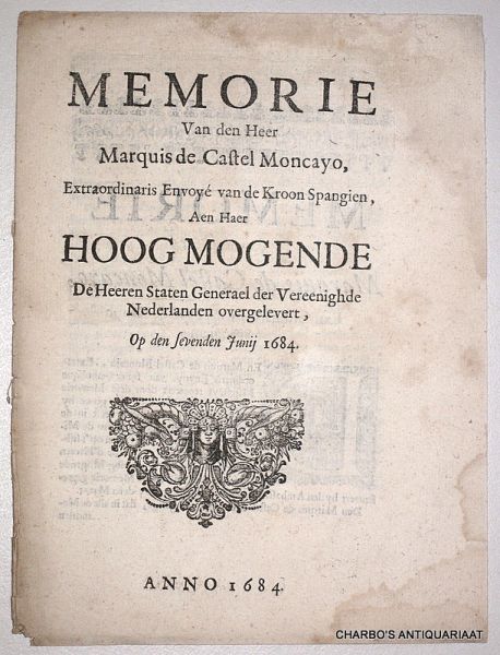 CASTEL MONCAYO, MARQUIS DE, - Memorie van den Heer Marquis de Castel Moncayo, extraordinaris envoyé van de Kroon Spangien, aen ... de Heeren Staten Generael der Vereenighde Nederlanden overgeleveert, op den 7. Juny 1684.