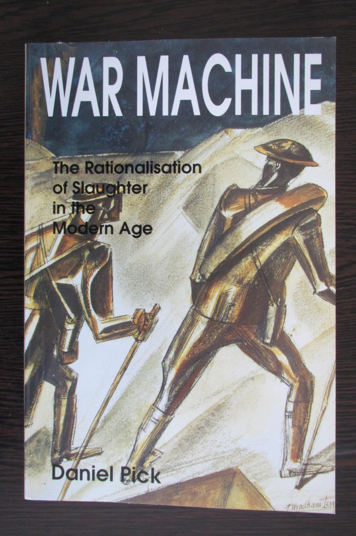 Daniel Pick - War Machine / The Rationalisation of Slaughter in the Modern Age