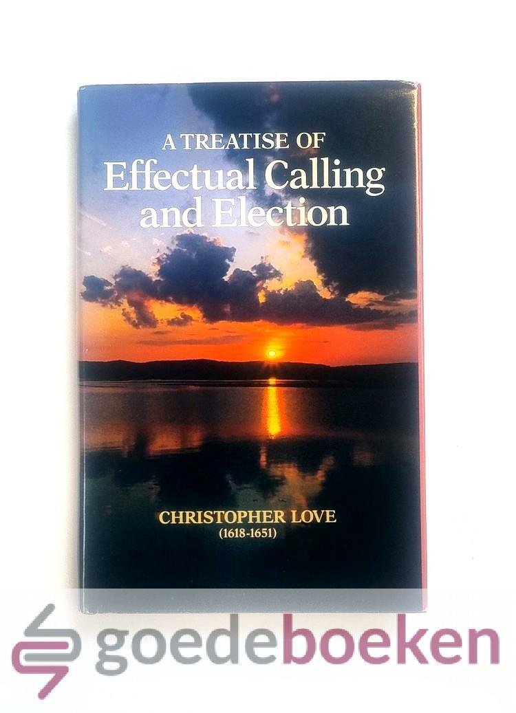 Love (1618-1651), Christopher - A Treatise of Effectual Calling and Election --- In 15 Sermons. Edited by Rev. Don Kistler