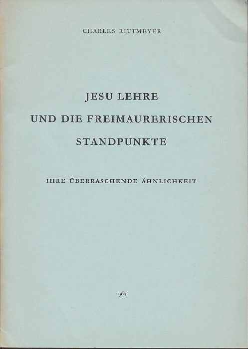 Rittmeyer, Charles - Jesu Lehre und die Freimaurerischen Standpunkte. Ihre überraschende Ähnlichkeit