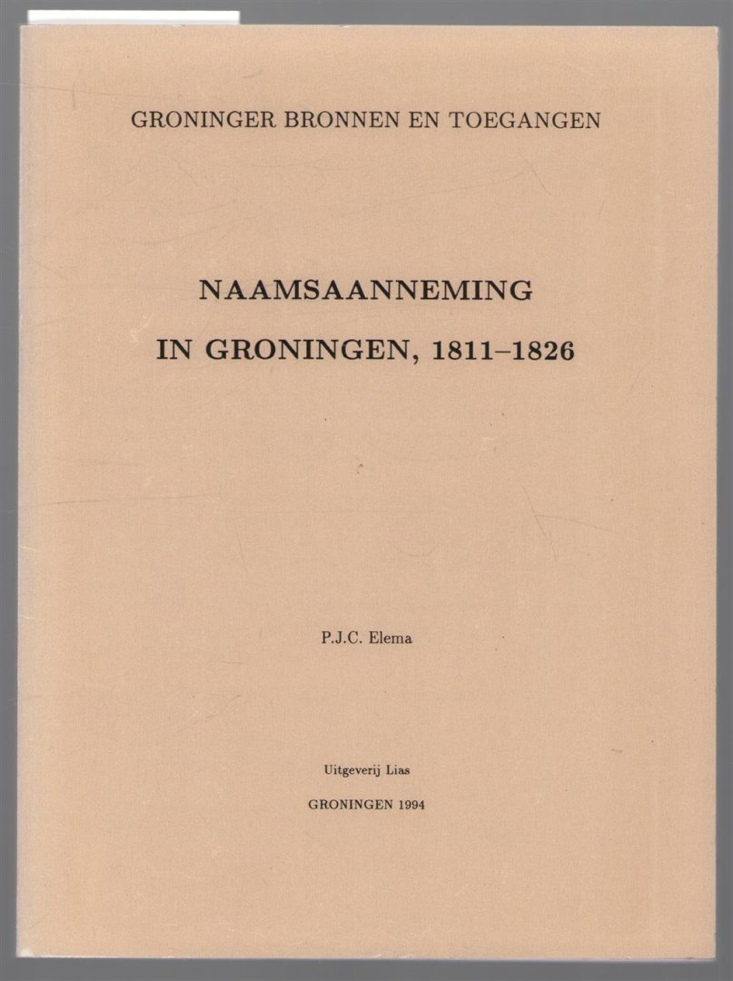 Petronella J C Elema - Naamsaanneming in Groningen, 1811-1826 : de registers van naamsaanneming van de provincie Groningen
