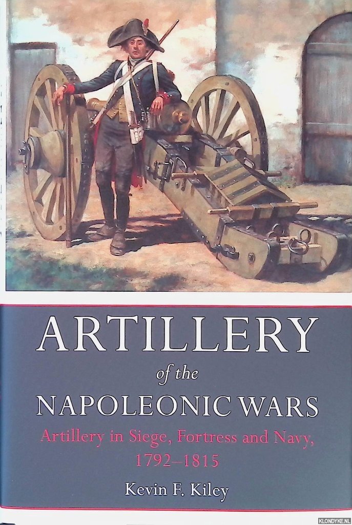 Kiley, Kevin F. - Artillery of the Napoleonic Wars: Artillery in Siege, Fortress, and Navy, 1792-1815