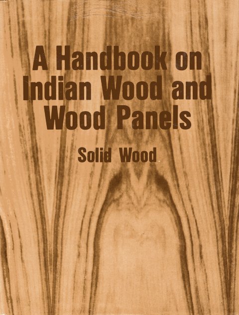 Indian Academy of Wood Sciences - A Handbook on Indian Wood and Wood Panels : Solid Wood.