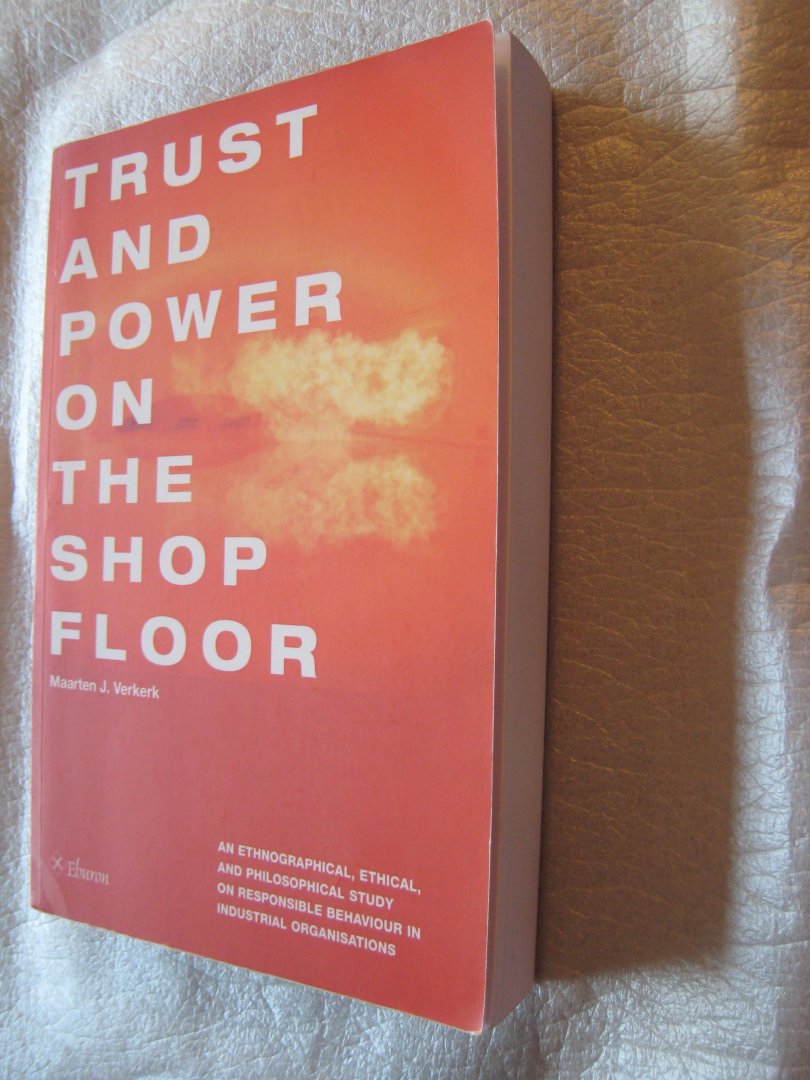 Verkerk, Maarten J. - Trust and Power on the Shop Floor / an ethnographical, ethical, and philosophical study on responsible behaviour in industrial organisations