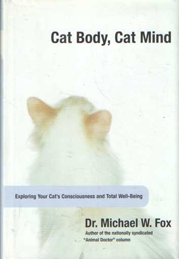 Fox, Michael W. - Cat Body, Cat Mind. Exploring Your Cat's Consciousness and Total Well-Being