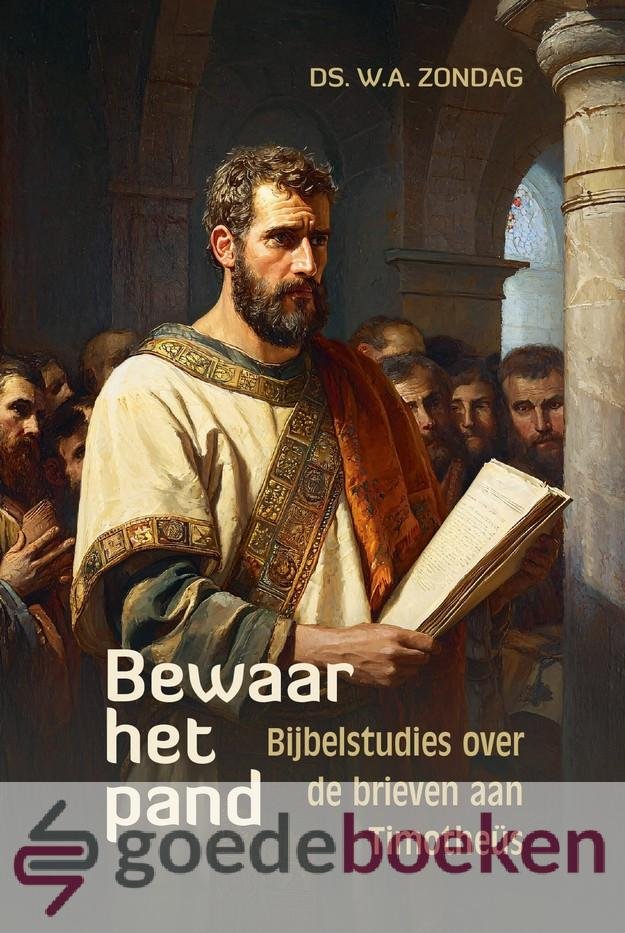 Zondag, Ds. W.A. - Bewaar het pand *nieuw* --- Bijbelstudies over de brieven aan Timotheüs