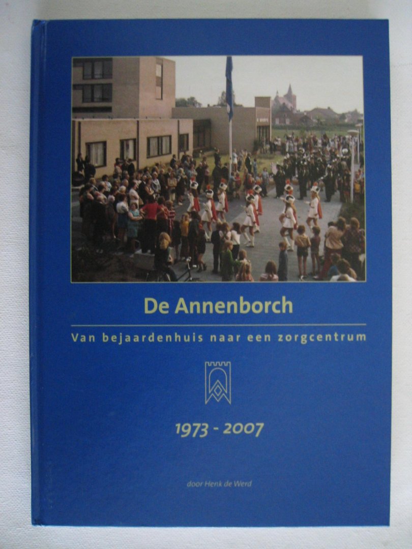 Henk de Werd - De Annenborch - Van bejaardenhuis naar een zorgcentrum 1973 - 2007  Rosmalen.