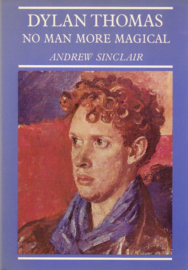 Sinclair, Andrew - Dylan Thomas - No man more magical