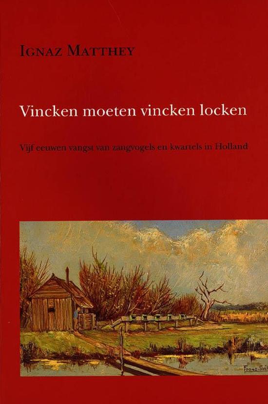 Matthey, Ignaz - Vincken moeten vincken locken. Vijf eeuwen vangst van zangvogels en kwartels in Holland.