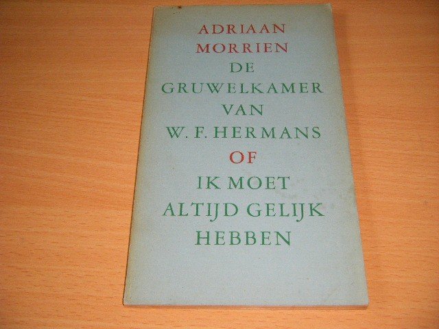 Adriaan Morrien - De gruwelkamer van W.F. Hermans of Ik moet altijd gelijk hebben
