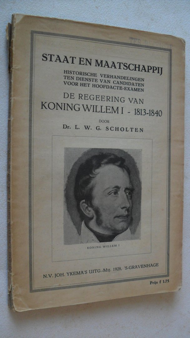 Scholten Dr. L.W.G. - Staat en maatschappij : De regeering van Koning Willem I  1813-1840