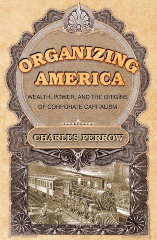 Perrow, Charles - Organizing America - Wealth, Power, and the Origins of Corporate Capitalism
