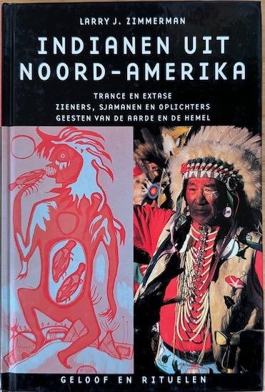 Zimmerman, Larry J. - INDIANEN UIT NOORD-AMERIKA. Trance en Extase  -  Zieners, Sjamanen en Oplichters -  Geesten van de Aarde en de Hemel.