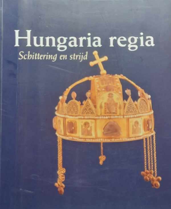 HANKISS Agnes, e.a. - Hungaria Regia. 1000-1800. Schittering en strijd.