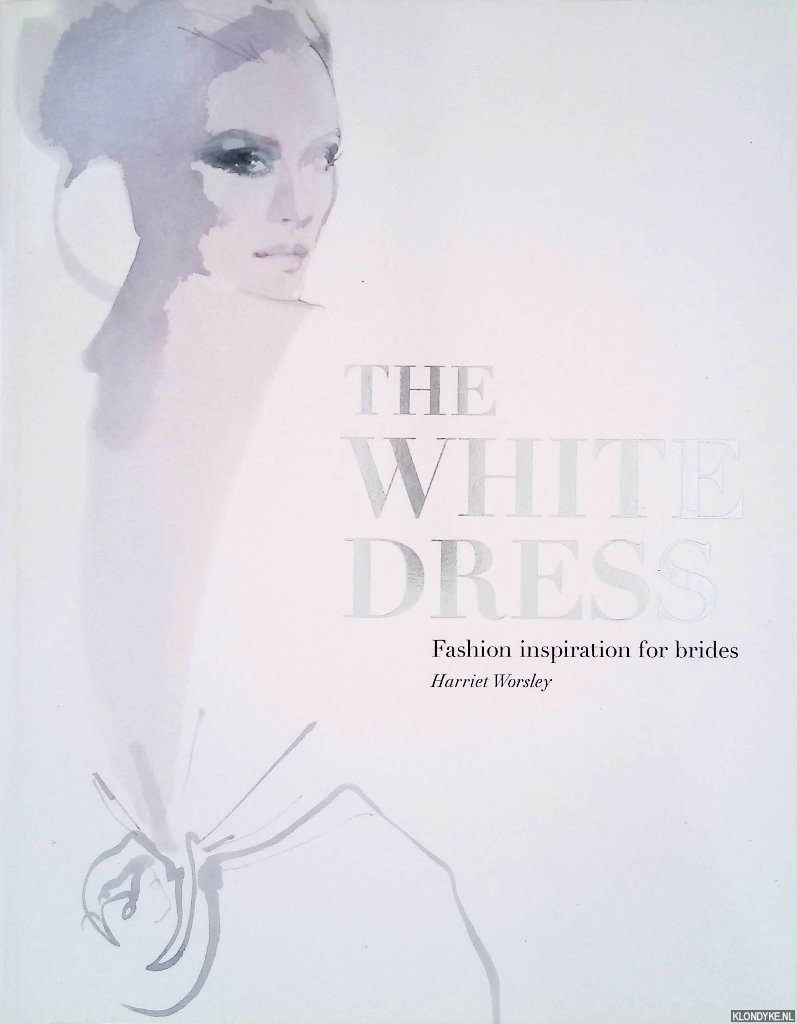 Worsley, Harriet - The White Dress: Fashion inspiration for brides