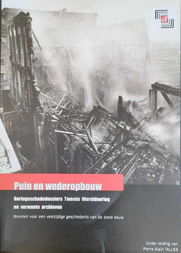 TALLIER Pierre-Alain (o.l.v.) - Puin en wederopbouw. Oorlogsschadedossiers Tweede Wereldoorlog en verwante archieven. Bronnen voor een veelzijdige geschiedenis van de 20ste eeuw.